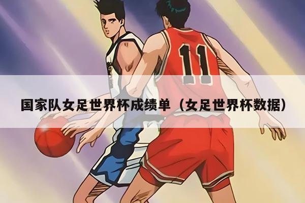 国家队女足世界杯成绩单（女足世界杯数据）