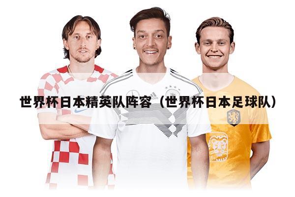 世界杯日本精英队阵容（世界杯日本足球队）