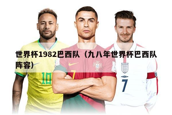 世界杯1982巴西队（九八年世界杯巴西队阵容）