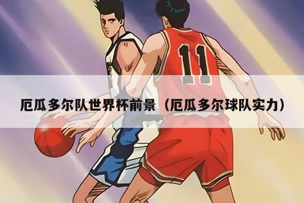 厄瓜多尔队世界杯前景（厄瓜多尔球队实力）