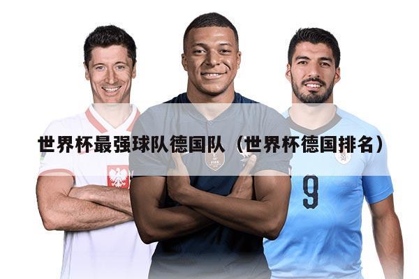 世界杯最强球队德国队（世界杯德国排名）