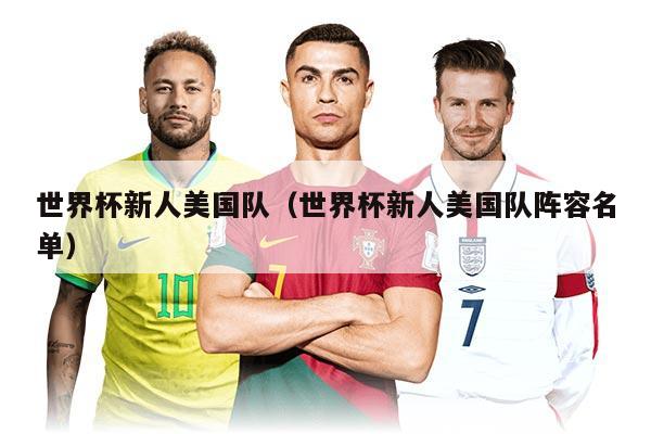 世界杯新人美国队（世界杯新人美国队阵容名单）