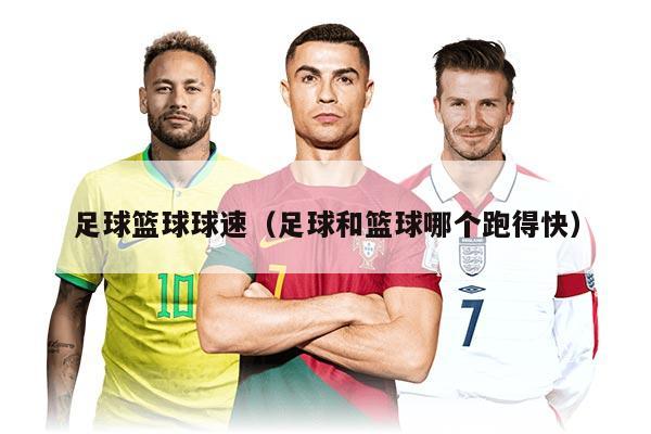 足球篮球球速（足球和篮球哪个跑得快）