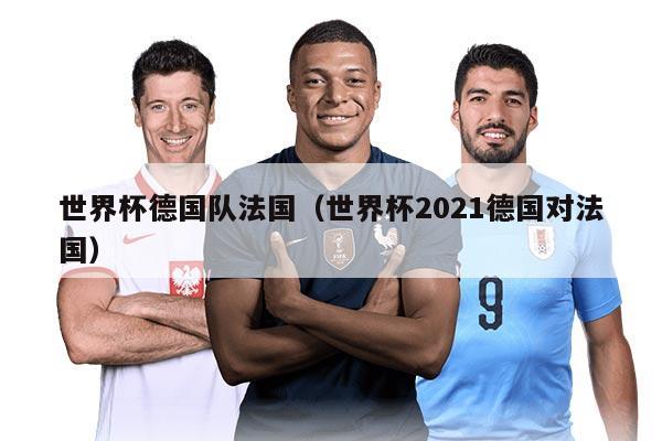 世界杯德国队法国（世界杯2021德国对法国）