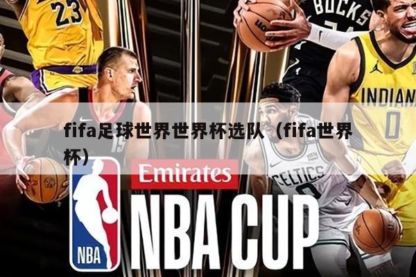 fifa足球世界世界杯选队（fifa世界杯）
