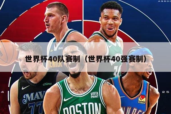 世界杯40队赛制（世界杯40强赛制）
