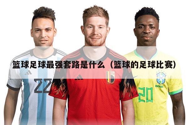 篮球足球最强套路是什么（篮球的足球比赛）