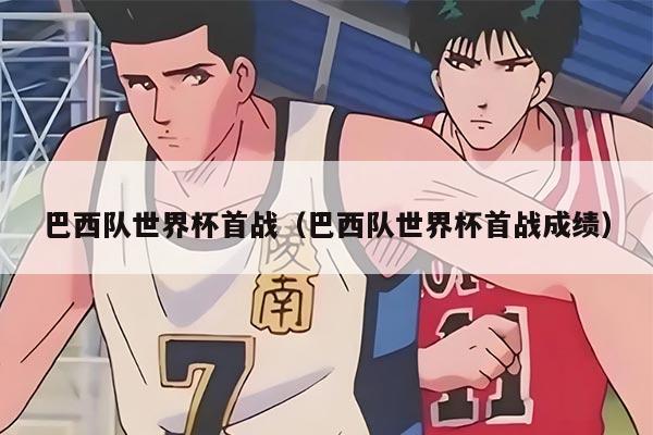 巴西队世界杯首战（巴西队世界杯首战成绩）