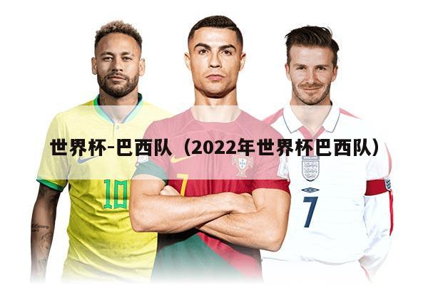 世界杯-巴西队（2022年世界杯巴西队）