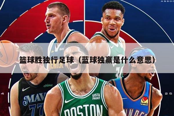 篮球胜独行足球（蓝球独赢是什么意思）