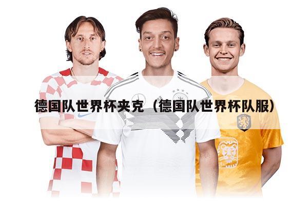 德国队世界杯夹克（德国队世界杯队服）