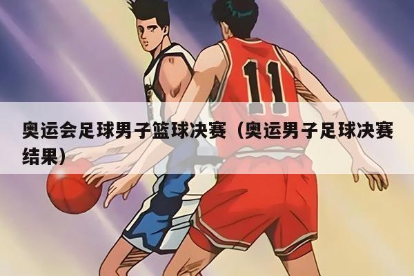 奥运会足球男子篮球决赛（奥运男子足球决赛结果）