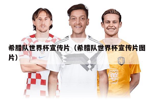 希腊队世界杯宣传片（希腊队世界杯宣传片图片）