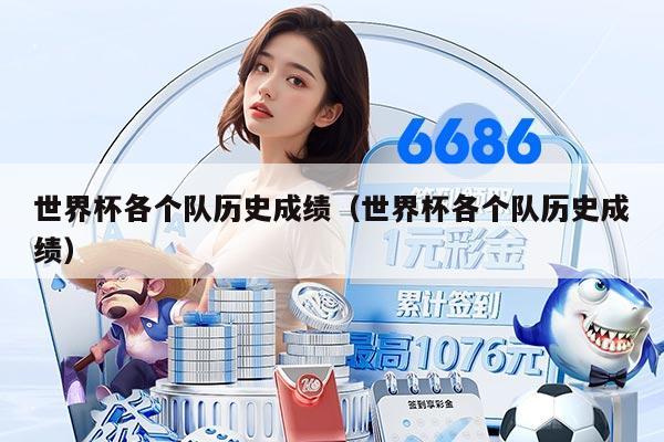 世界杯各个队历史成绩（世界杯各个队历史成绩）