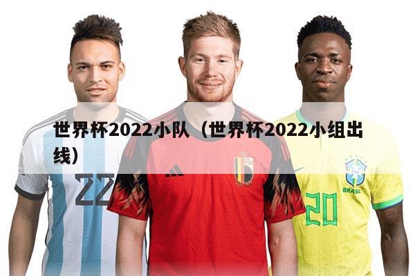 世界杯2022小队（世界杯2022小组出线）