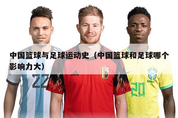 中国篮球与足球运动史（中国篮球和足球哪个影响力大）