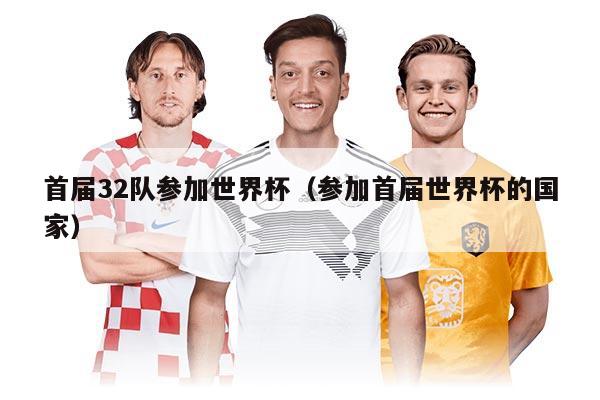 首届32队参加世界杯（参加首届世界杯的国家）