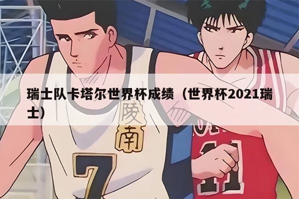 瑞士队卡塔尔世界杯成绩（世界杯2021瑞士）