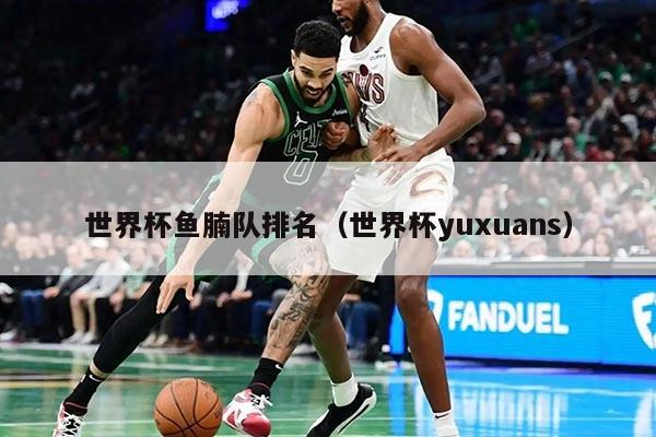 世界杯鱼腩队排名（世界杯yuxuans）