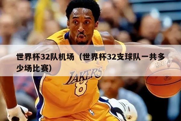 世界杯32队机场（世界杯32支球队一共多少场比赛）