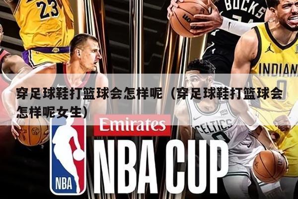 穿足球鞋打篮球会怎样呢（穿足球鞋打篮球会怎样呢女生）