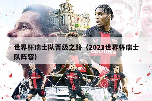 世界杯瑞士队晋级之路（2021世界杯瑞士队阵容）