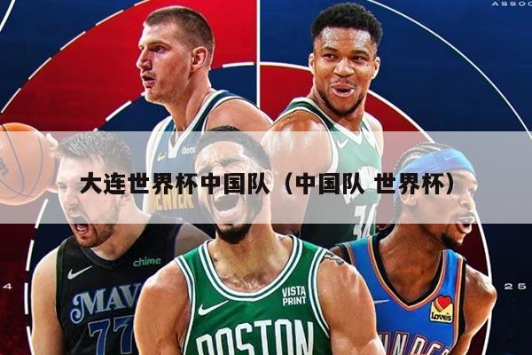 大连世界杯中国队（中国队 世界杯）