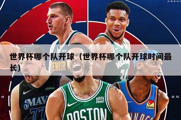 世界杯哪个队开球（世界杯哪个队开球时间最长）