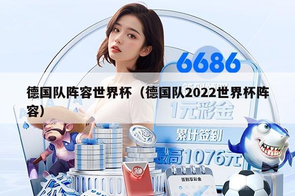 德国队阵容世界杯（德国队2022世界杯阵容）