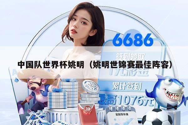 中国队世界杯姚明（姚明世锦赛最佳阵容）