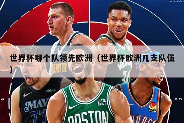 世界杯哪个队领先欧洲（世界杯欧洲几支队伍）