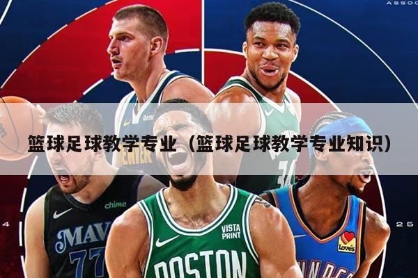 篮球足球教学专业（篮球足球教学专业知识）