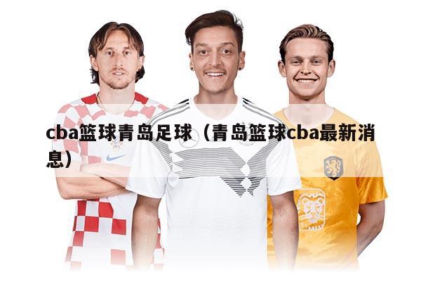 cba篮球青岛足球（青岛篮球cba最新消息）