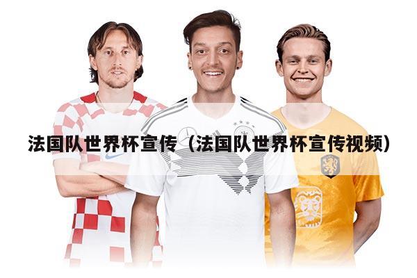 法国队世界杯宣传（法国队世界杯宣传视频）