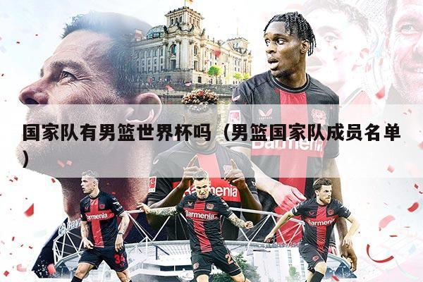 国家队有男篮世界杯吗（男篮国家队成员名单）