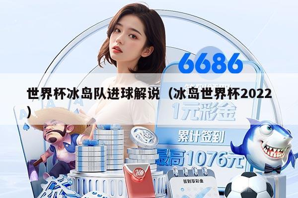 世界杯冰岛队进球解说（冰岛世界杯2022）