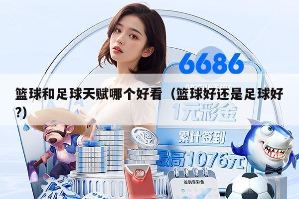 篮球和足球天赋哪个好看（篮球好还是足球好?）