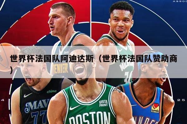 世界杯法国队阿迪达斯（世界杯法国队赞助商）