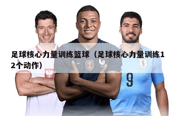 足球核心力量训练篮球（足球核心力量训练12个动作）