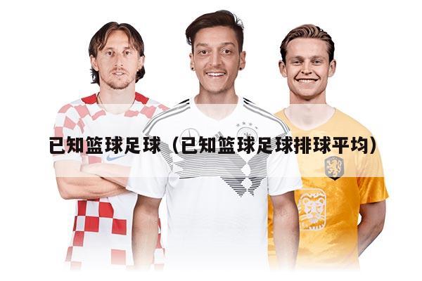 已知篮球足球（已知篮球足球排球平均）
