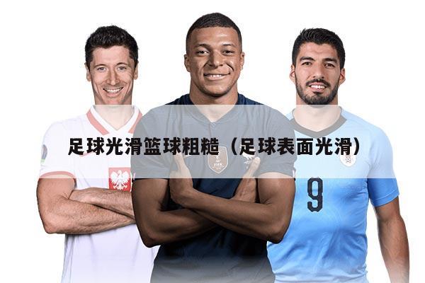 足球光滑篮球粗糙（足球表面光滑）