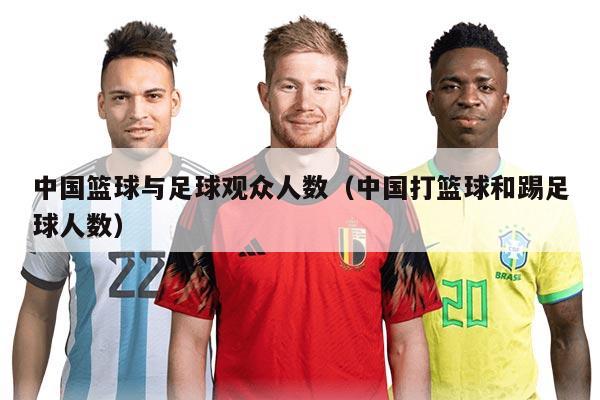 中国篮球与足球观众人数（中国打篮球和踢足球人数）
