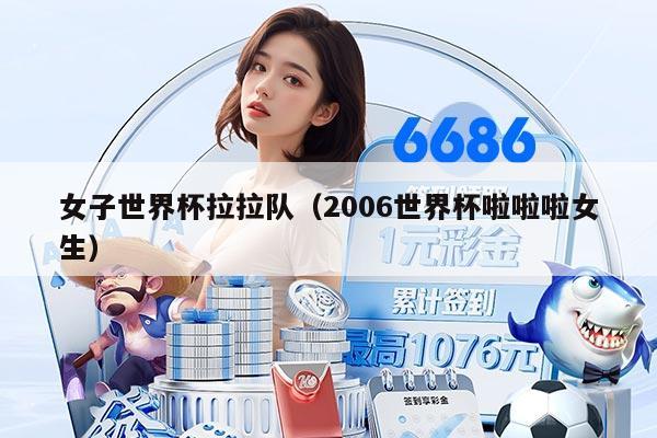 女子世界杯拉拉队（2006世界杯啦啦啦女生）