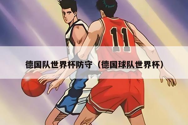 德国队世界杯防守（德国球队世界杯）