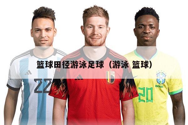 篮球田径游泳足球（游泳 篮球）