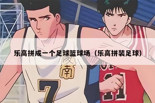 乐高拼成一个足球篮球场（乐高拼装足球）