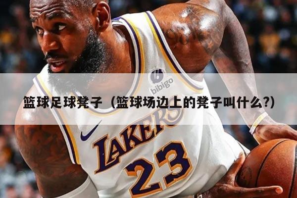 篮球足球凳子（篮球场边上的凳子叫什么?）