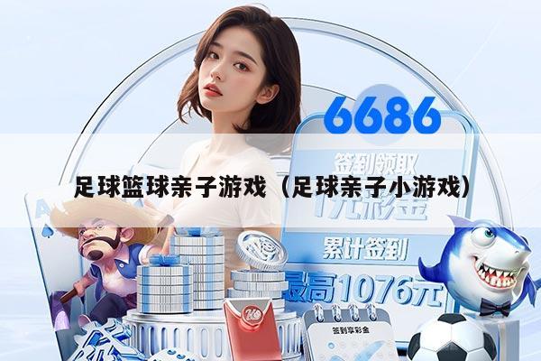 足球篮球亲子游戏（足球亲子小游戏）