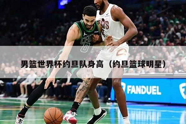 男篮世界杯约旦队身高（约旦篮球明星）