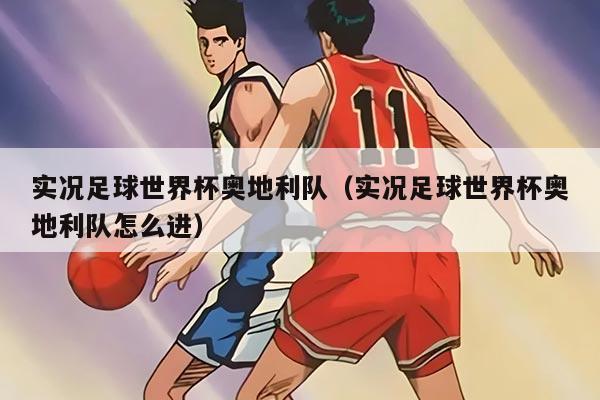 实况足球世界杯奥地利队（实况足球世界杯奥地利队怎么进）